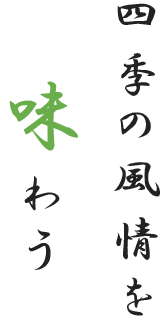 四季の風情を 　　味わう